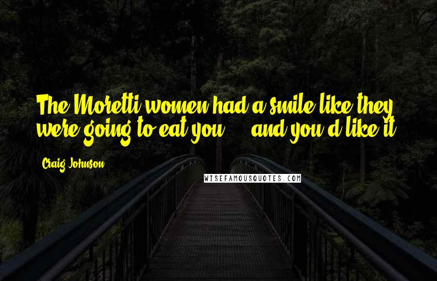 Craig Johnson Quotes: The Moretti women had a smile like they were going to eat you ... and you'd like it.