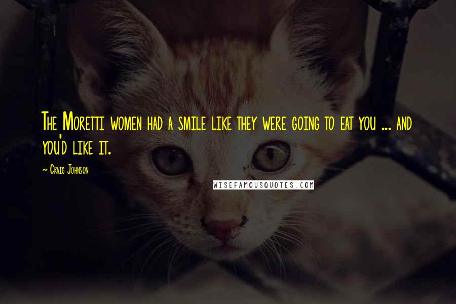 Craig Johnson Quotes: The Moretti women had a smile like they were going to eat you ... and you'd like it.