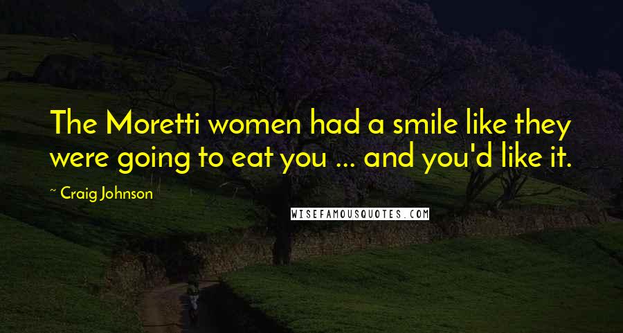 Craig Johnson Quotes: The Moretti women had a smile like they were going to eat you ... and you'd like it.