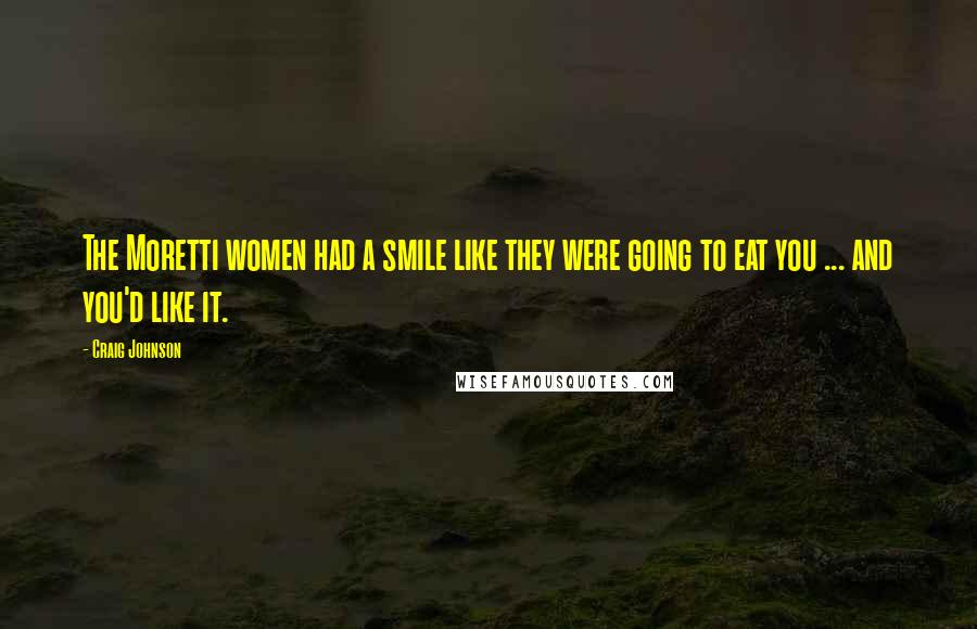 Craig Johnson Quotes: The Moretti women had a smile like they were going to eat you ... and you'd like it.