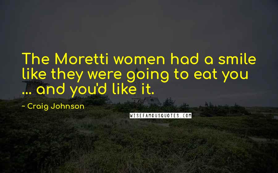 Craig Johnson Quotes: The Moretti women had a smile like they were going to eat you ... and you'd like it.