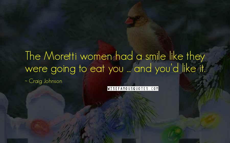 Craig Johnson Quotes: The Moretti women had a smile like they were going to eat you ... and you'd like it.