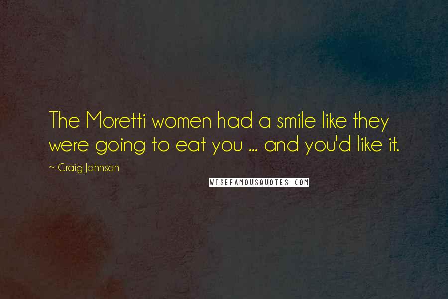 Craig Johnson Quotes: The Moretti women had a smile like they were going to eat you ... and you'd like it.