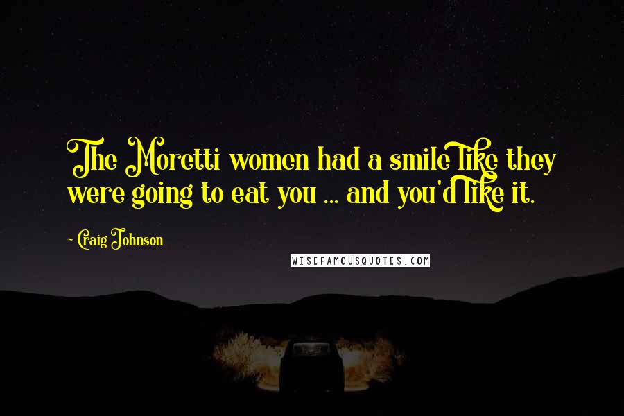 Craig Johnson Quotes: The Moretti women had a smile like they were going to eat you ... and you'd like it.