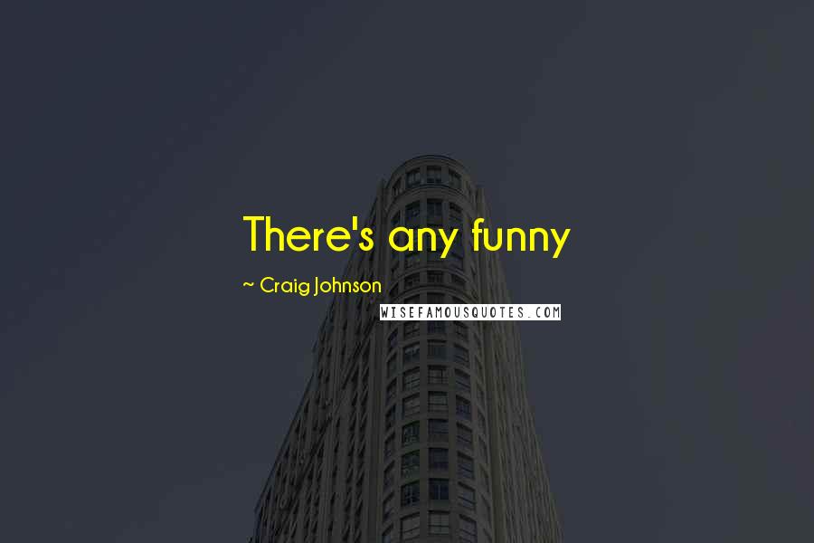 Craig Johnson Quotes: There's any funny