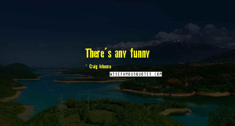 Craig Johnson Quotes: There's any funny