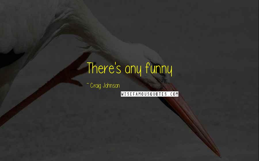 Craig Johnson Quotes: There's any funny