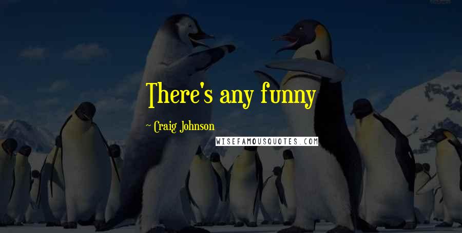 Craig Johnson Quotes: There's any funny