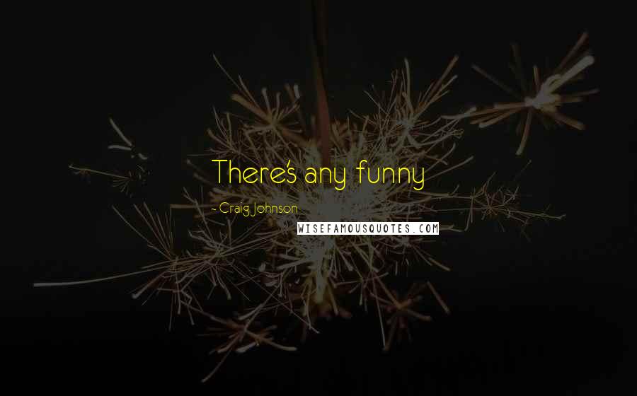 Craig Johnson Quotes: There's any funny