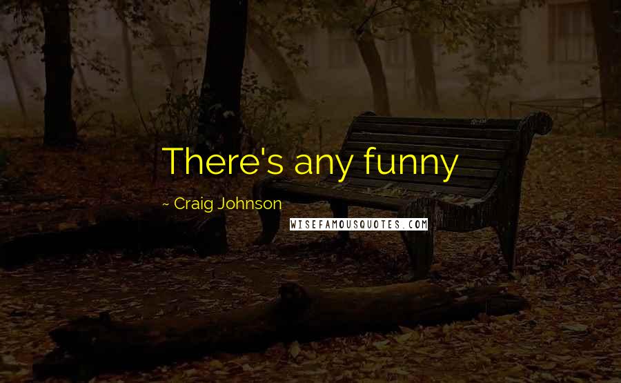 Craig Johnson Quotes: There's any funny