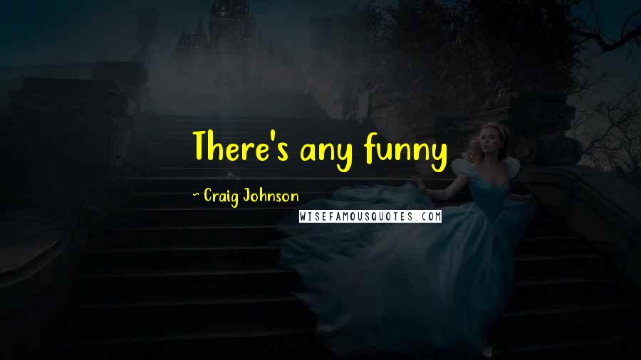 Craig Johnson Quotes: There's any funny