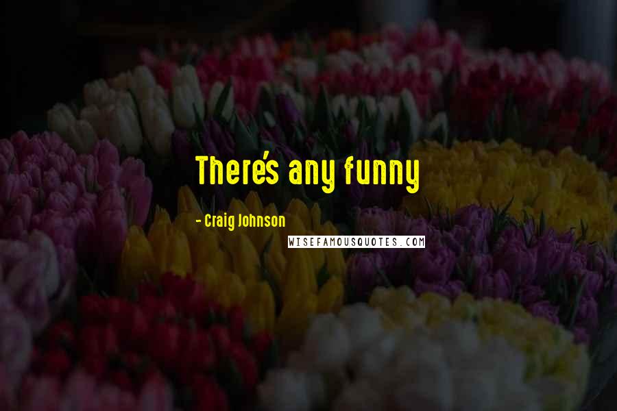 Craig Johnson Quotes: There's any funny