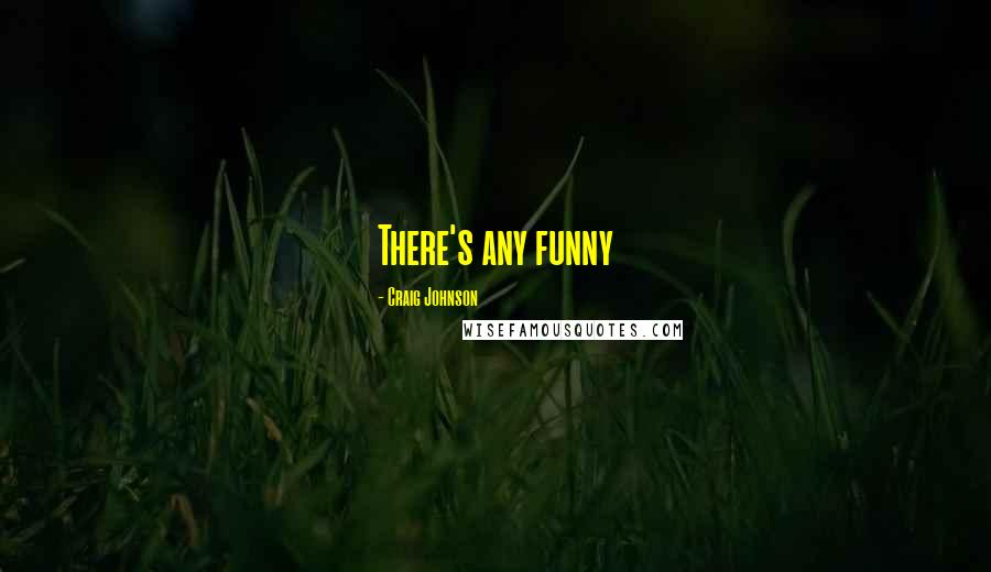 Craig Johnson Quotes: There's any funny