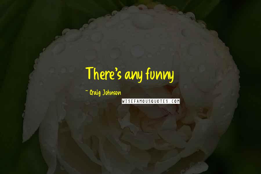 Craig Johnson Quotes: There's any funny