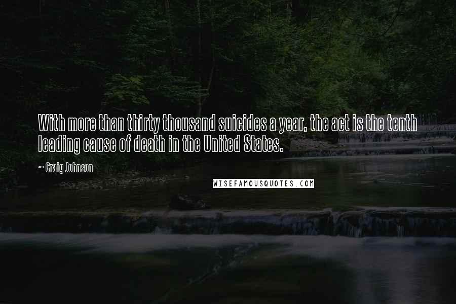 Craig Johnson Quotes: With more than thirty thousand suicides a year, the act is the tenth leading cause of death in the United States.