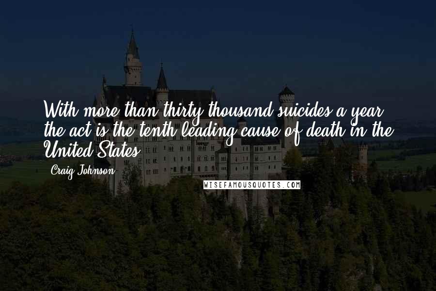 Craig Johnson Quotes: With more than thirty thousand suicides a year, the act is the tenth leading cause of death in the United States.