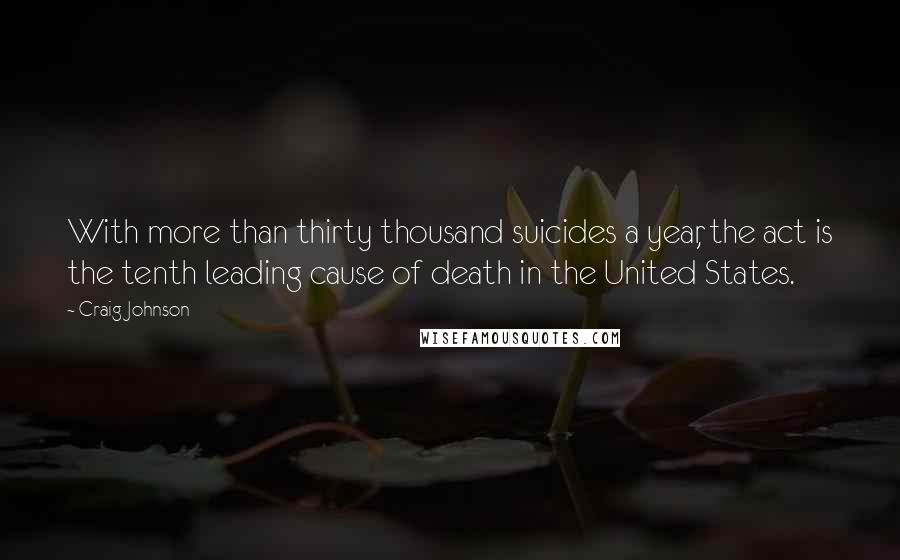 Craig Johnson Quotes: With more than thirty thousand suicides a year, the act is the tenth leading cause of death in the United States.