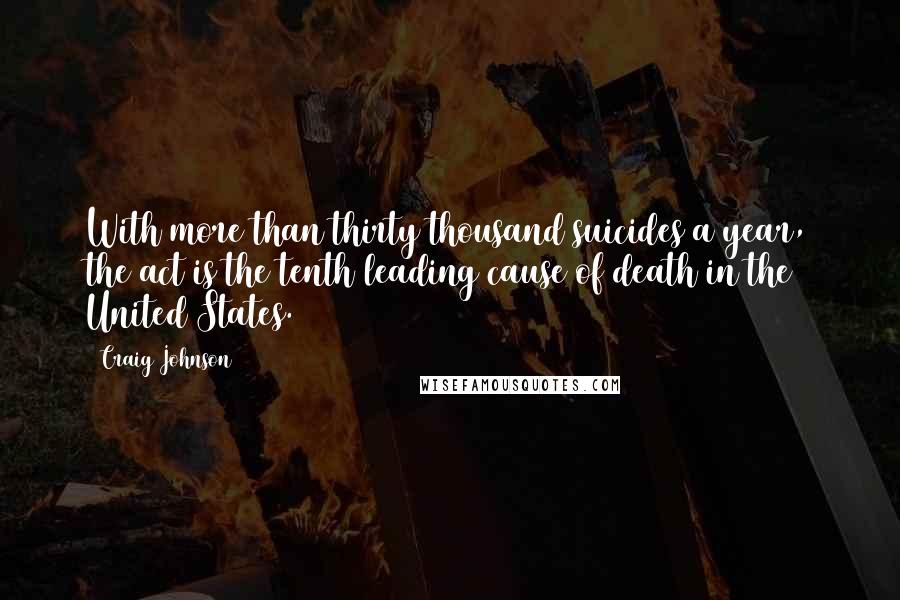 Craig Johnson Quotes: With more than thirty thousand suicides a year, the act is the tenth leading cause of death in the United States.