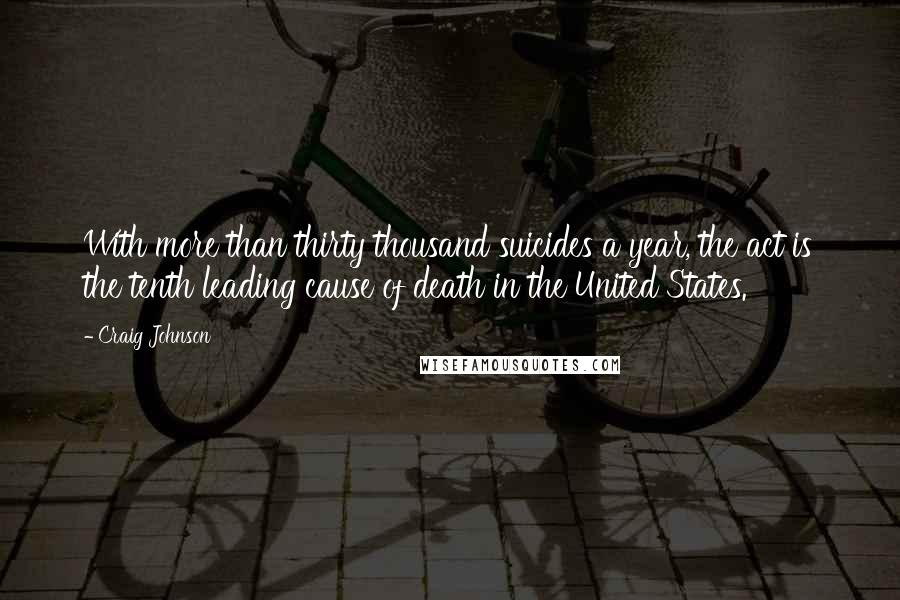 Craig Johnson Quotes: With more than thirty thousand suicides a year, the act is the tenth leading cause of death in the United States.