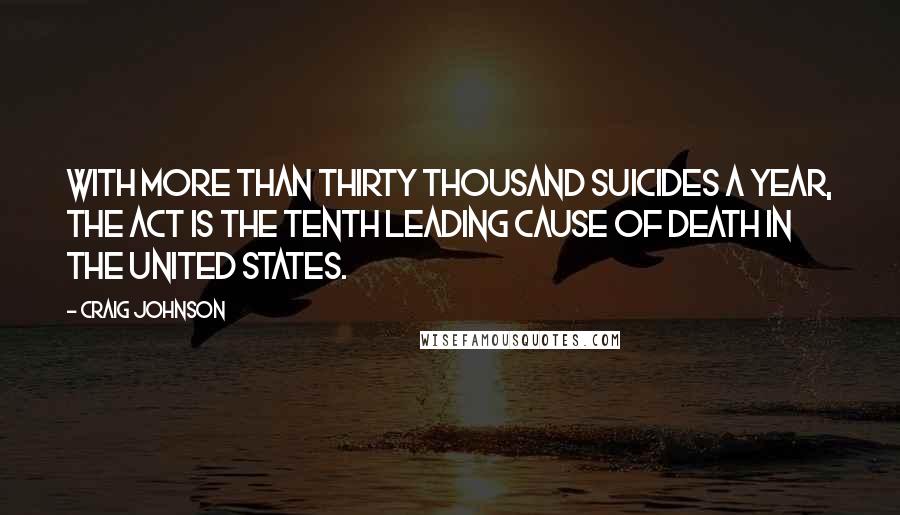 Craig Johnson Quotes: With more than thirty thousand suicides a year, the act is the tenth leading cause of death in the United States.