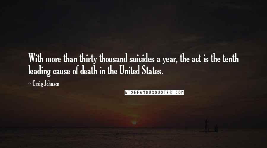 Craig Johnson Quotes: With more than thirty thousand suicides a year, the act is the tenth leading cause of death in the United States.