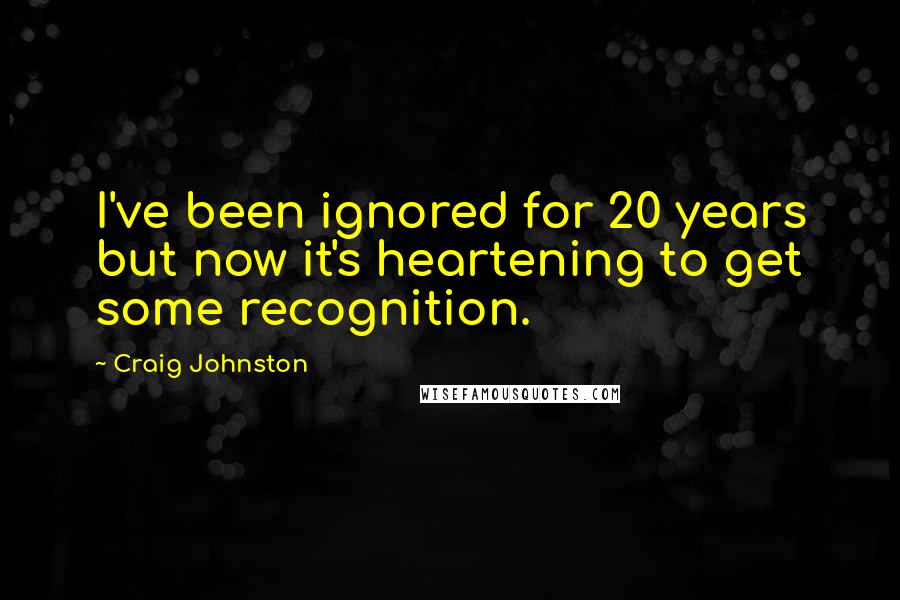 Craig Johnston Quotes: I've been ignored for 20 years but now it's heartening to get some recognition.