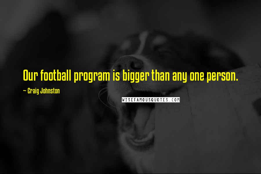 Craig Johnston Quotes: Our football program is bigger than any one person.
