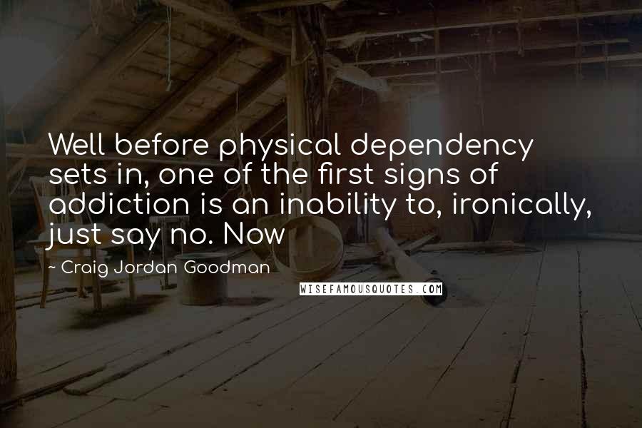 Craig Jordan Goodman Quotes: Well before physical dependency sets in, one of the first signs of addiction is an inability to, ironically, just say no. Now