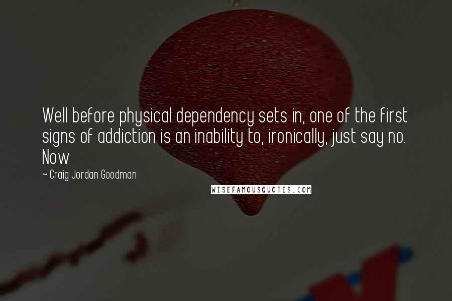 Craig Jordan Goodman Quotes: Well before physical dependency sets in, one of the first signs of addiction is an inability to, ironically, just say no. Now