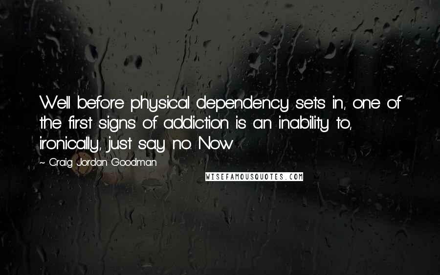 Craig Jordan Goodman Quotes: Well before physical dependency sets in, one of the first signs of addiction is an inability to, ironically, just say no. Now