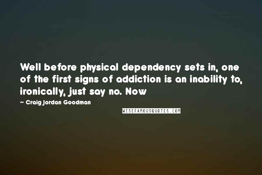 Craig Jordan Goodman Quotes: Well before physical dependency sets in, one of the first signs of addiction is an inability to, ironically, just say no. Now