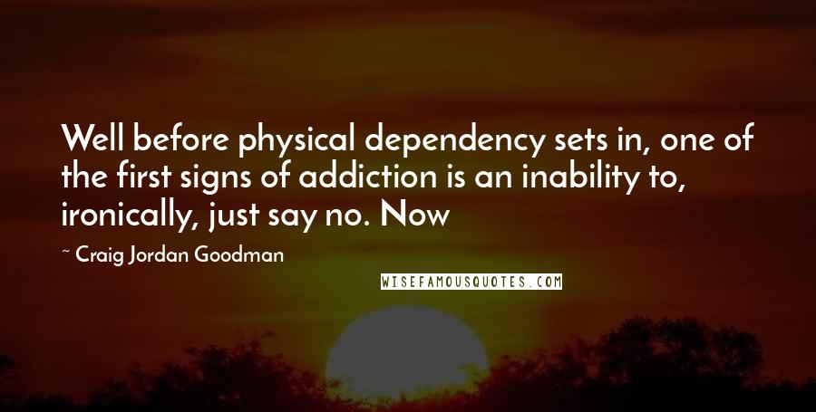 Craig Jordan Goodman Quotes: Well before physical dependency sets in, one of the first signs of addiction is an inability to, ironically, just say no. Now