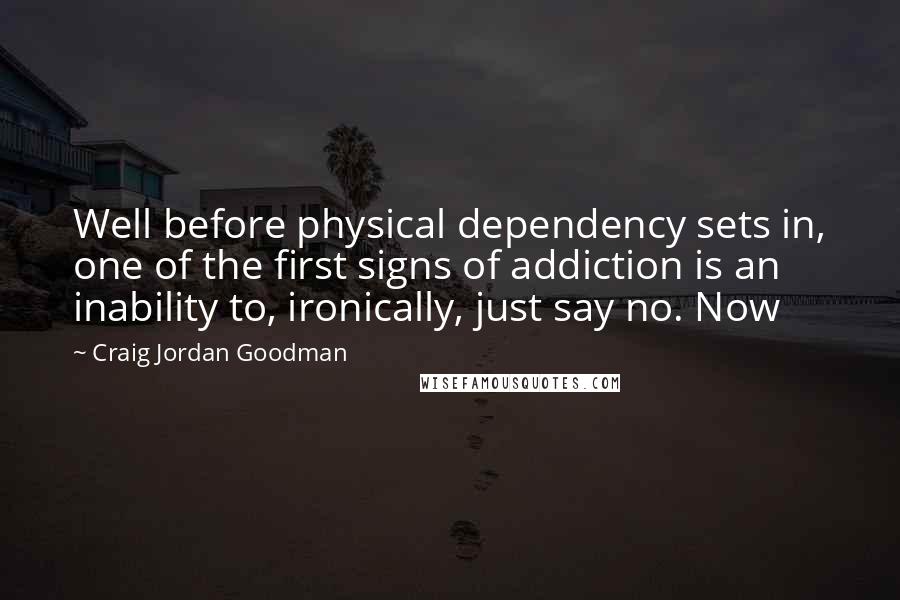 Craig Jordan Goodman Quotes: Well before physical dependency sets in, one of the first signs of addiction is an inability to, ironically, just say no. Now