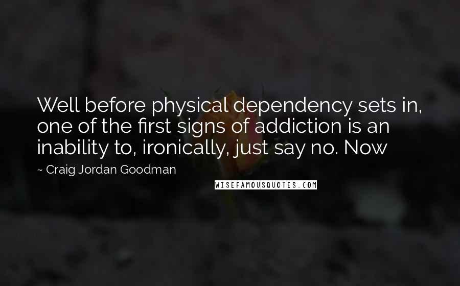 Craig Jordan Goodman Quotes: Well before physical dependency sets in, one of the first signs of addiction is an inability to, ironically, just say no. Now