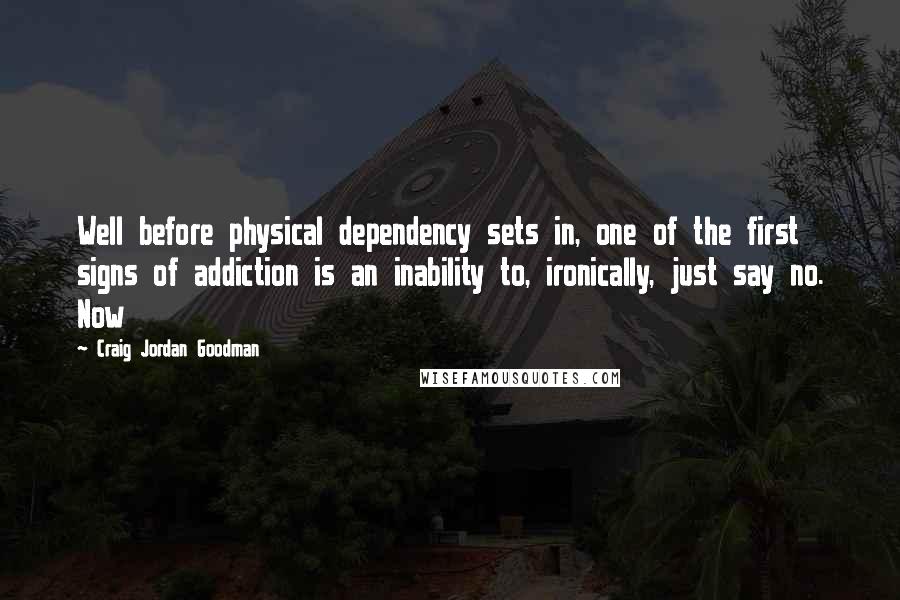 Craig Jordan Goodman Quotes: Well before physical dependency sets in, one of the first signs of addiction is an inability to, ironically, just say no. Now