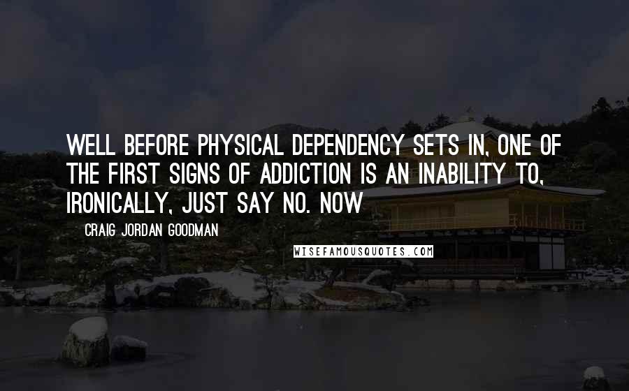 Craig Jordan Goodman Quotes: Well before physical dependency sets in, one of the first signs of addiction is an inability to, ironically, just say no. Now