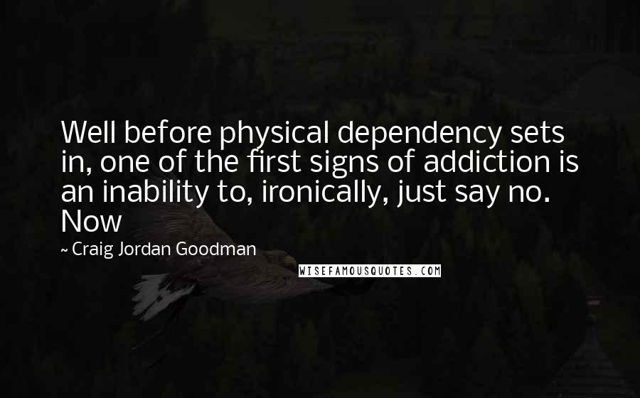 Craig Jordan Goodman Quotes: Well before physical dependency sets in, one of the first signs of addiction is an inability to, ironically, just say no. Now