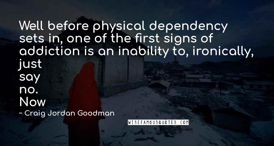 Craig Jordan Goodman Quotes: Well before physical dependency sets in, one of the first signs of addiction is an inability to, ironically, just say no. Now