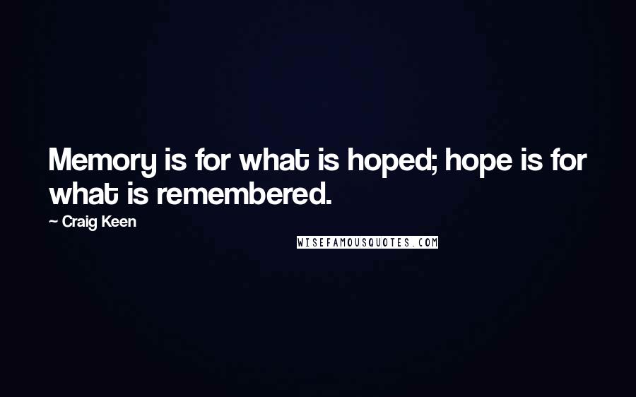 Craig Keen Quotes: Memory is for what is hoped; hope is for what is remembered.