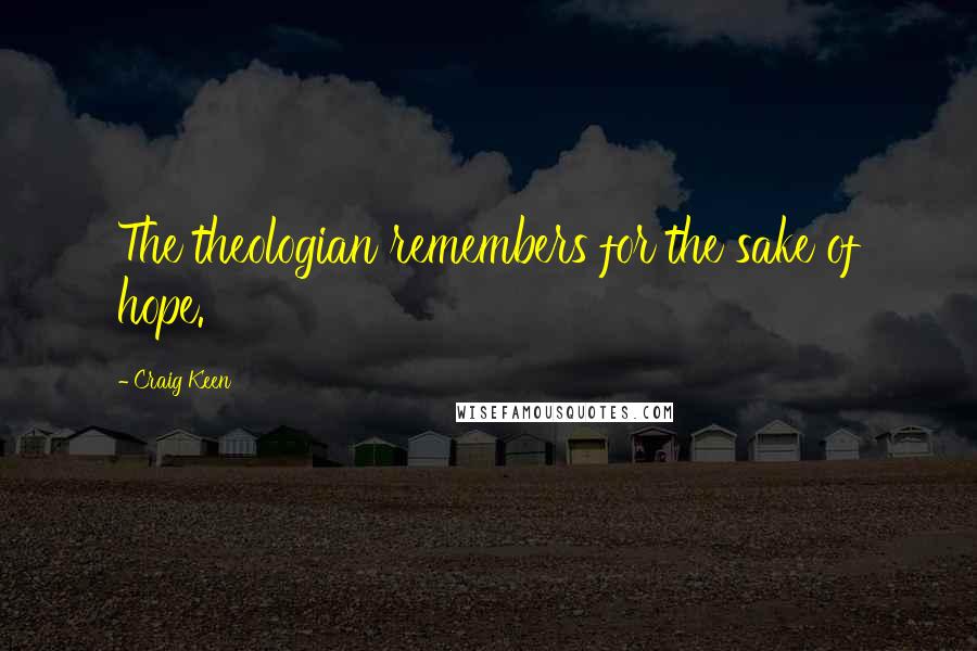 Craig Keen Quotes: The theologian remembers for the sake of hope.