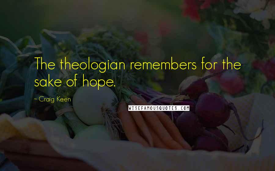 Craig Keen Quotes: The theologian remembers for the sake of hope.