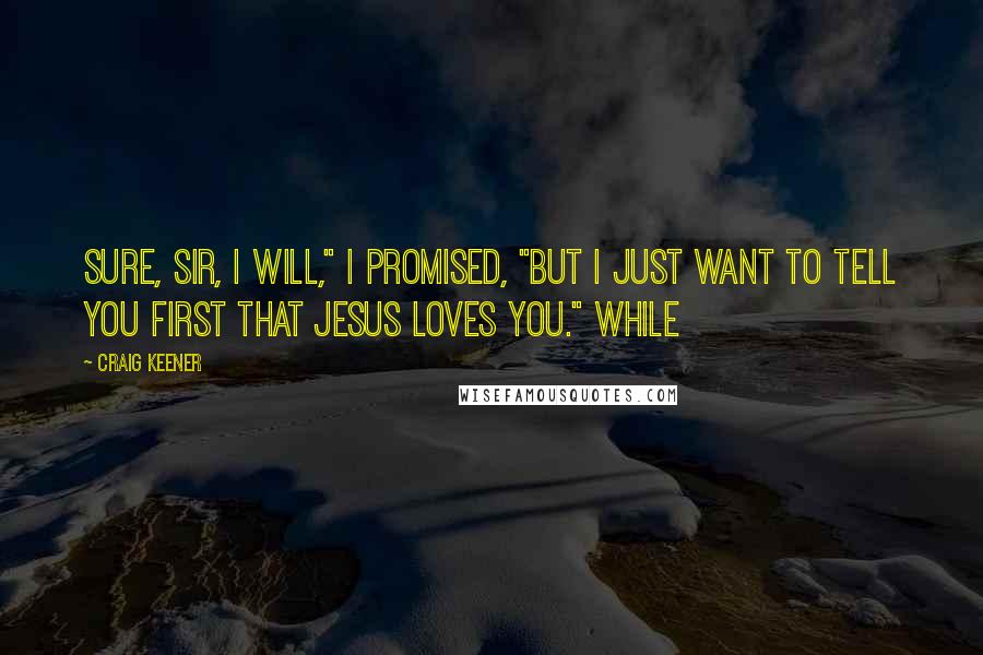 Craig Keener Quotes: Sure, sir, I will," I promised, "but I just want to tell you first that Jesus loves you." While