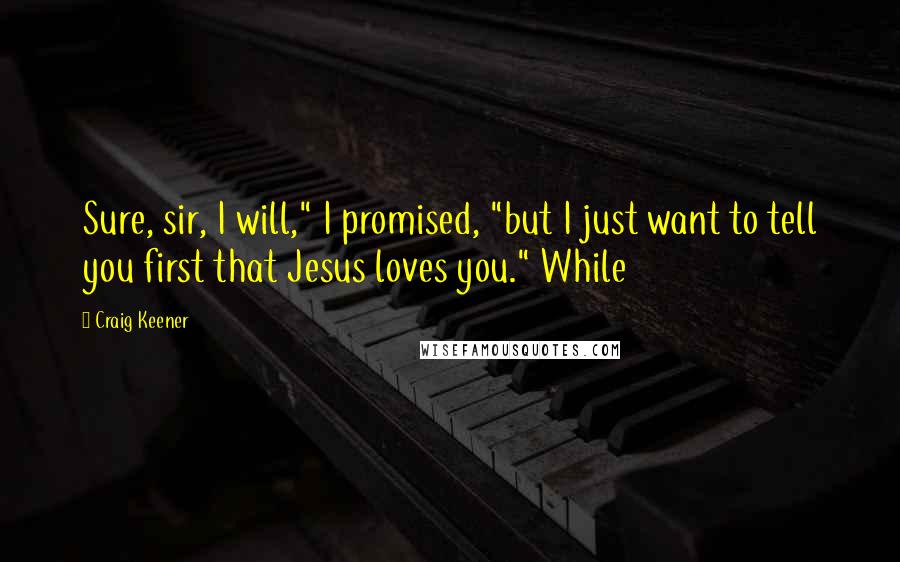 Craig Keener Quotes: Sure, sir, I will," I promised, "but I just want to tell you first that Jesus loves you." While