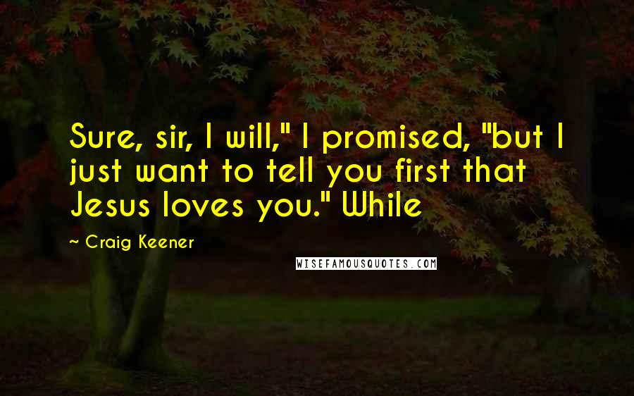 Craig Keener Quotes: Sure, sir, I will," I promised, "but I just want to tell you first that Jesus loves you." While