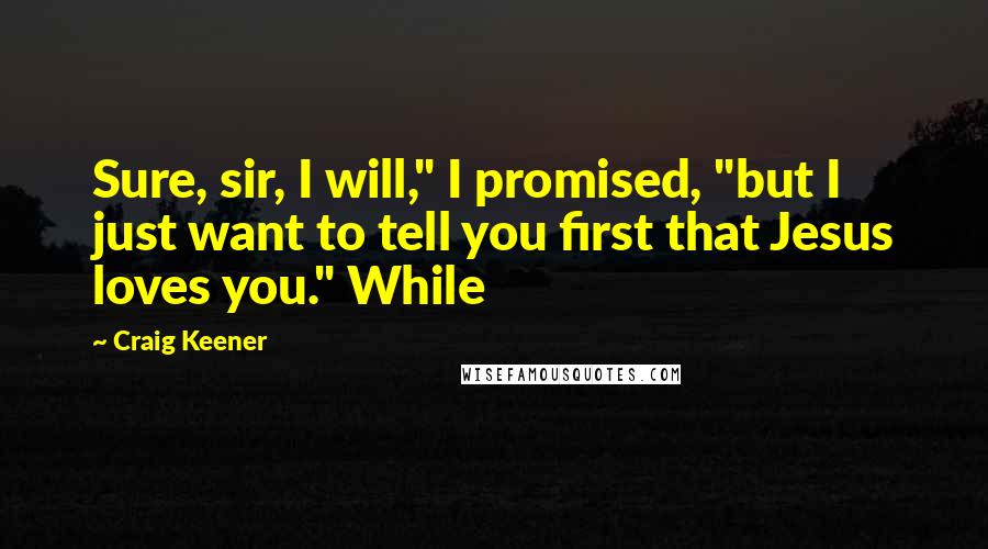 Craig Keener Quotes: Sure, sir, I will," I promised, "but I just want to tell you first that Jesus loves you." While