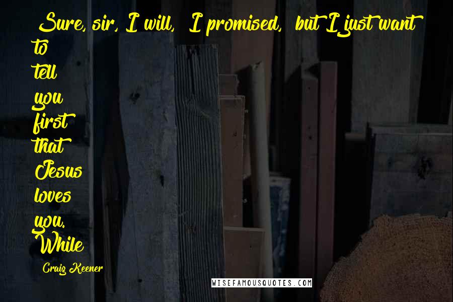 Craig Keener Quotes: Sure, sir, I will," I promised, "but I just want to tell you first that Jesus loves you." While