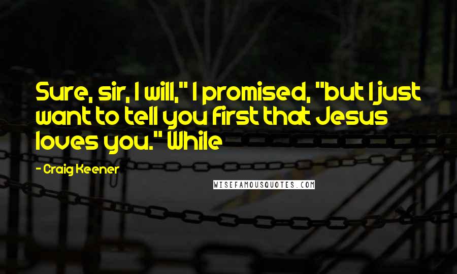 Craig Keener Quotes: Sure, sir, I will," I promised, "but I just want to tell you first that Jesus loves you." While