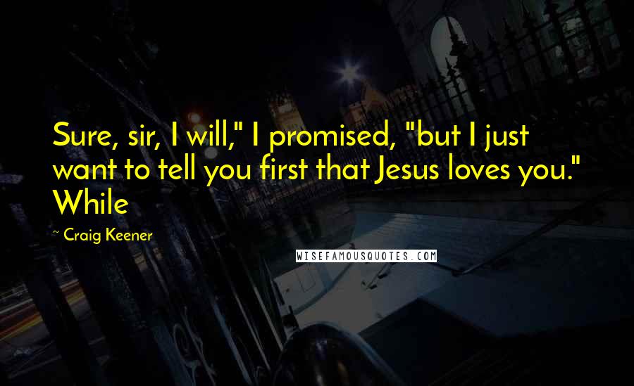 Craig Keener Quotes: Sure, sir, I will," I promised, "but I just want to tell you first that Jesus loves you." While