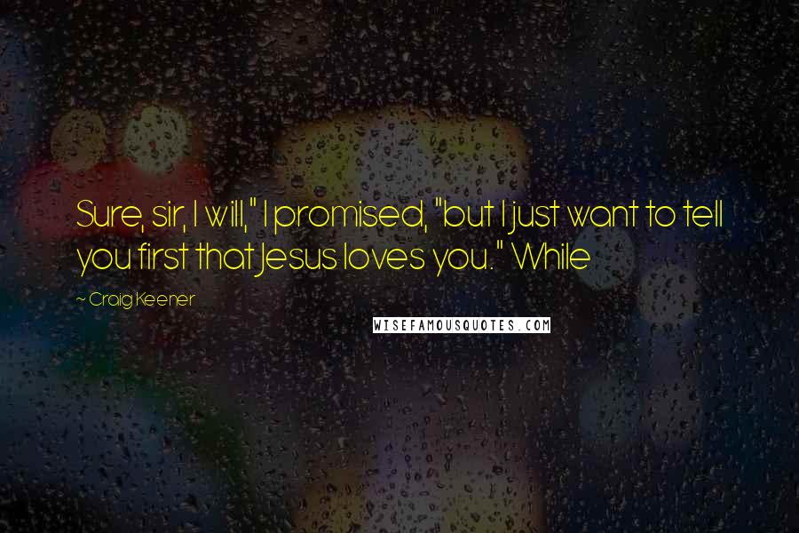 Craig Keener Quotes: Sure, sir, I will," I promised, "but I just want to tell you first that Jesus loves you." While