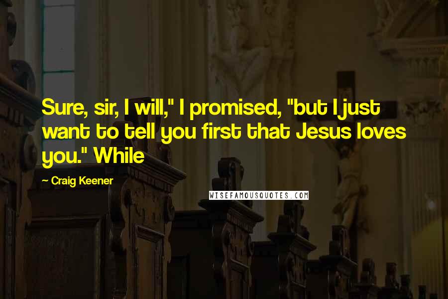 Craig Keener Quotes: Sure, sir, I will," I promised, "but I just want to tell you first that Jesus loves you." While